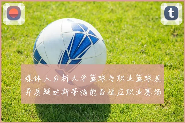 媒体人分析大学篮球与职业篮球差异质疑达斯蒂梅能否适应职业赛场