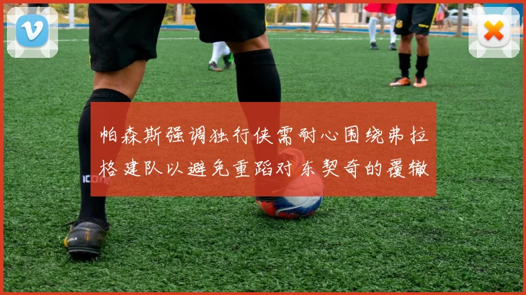 帕森斯强调独行侠需耐心围绕弗拉格建队以避免重蹈对东契奇的覆辙