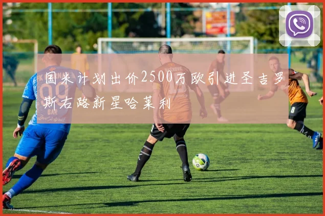 国米计划出价2500万欧引进圣吉罗斯右路新星哈莱利