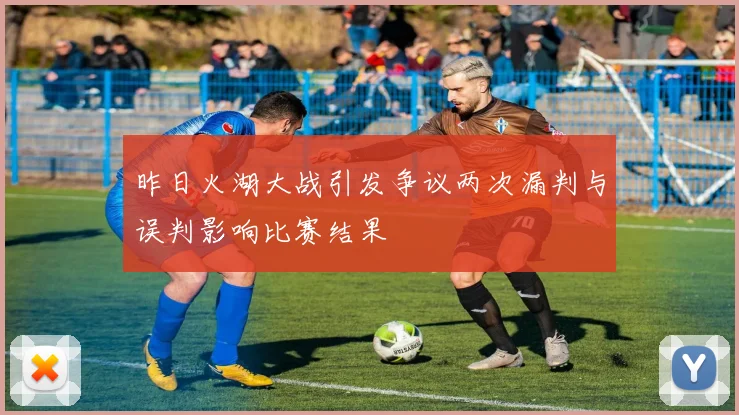 昨日火湖大战引发争议两次漏判与误判影响比赛结果